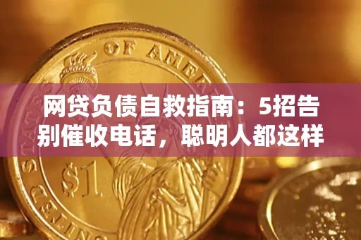 北京网贷负债自救指南：5招告别催收电话，聪明人都这样做