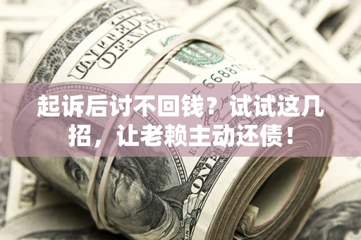 北京起诉后讨不回钱？试试这几招，让老赖主动还债！