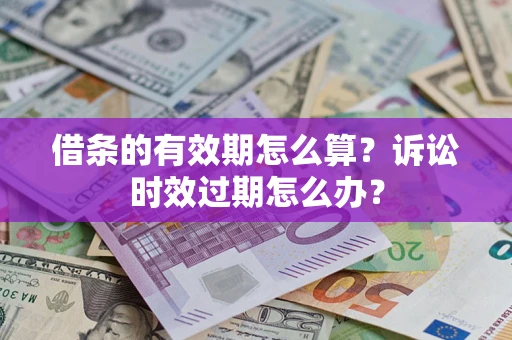 北京借条的有效期怎么算？诉讼时效过期怎么办？