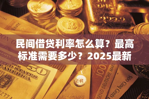 北京民间借贷利率怎么算？最高标准需要多少？2025最新避坑指南