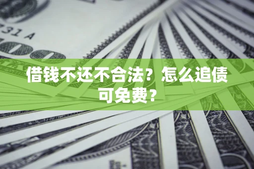 北京借钱不还不合法？怎么追债可免费？