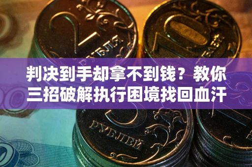 北京判决到手却拿不到钱？教你三招破解执行困境找回血汗钱