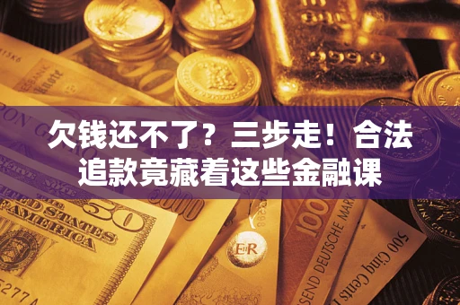 北京欠钱还不了？三步走！合法追款竟藏着这些金融课