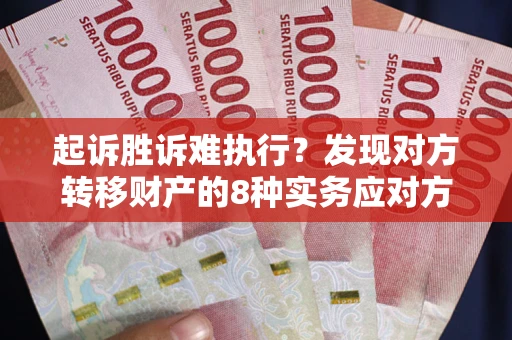 北京起诉胜诉难执行？发现对方转移财产的8种实务应对方案