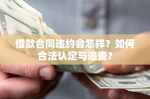 北京借款合同违约会怎样？如何合法认定与追责？