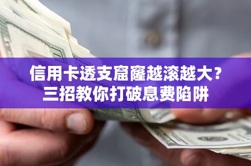 北京信用卡透支窟窿越滚越大？三招教你打破息费陷阱