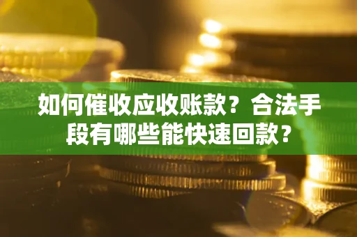北京如何催收应收账款？合法手段有哪些能快速回款？