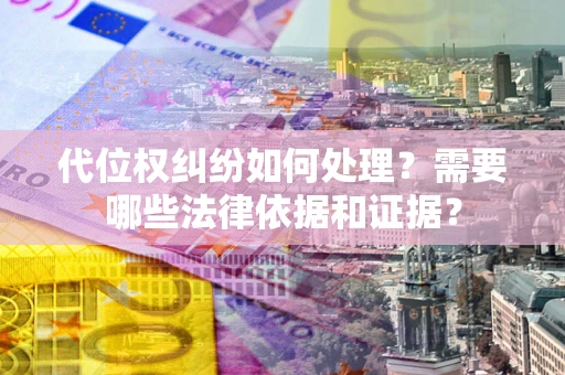 北京代位权纠纷如何处理？需要哪些法律依据和证据？