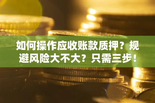 北京如何操作应收账款质押？规避风险大不大？只需三步！