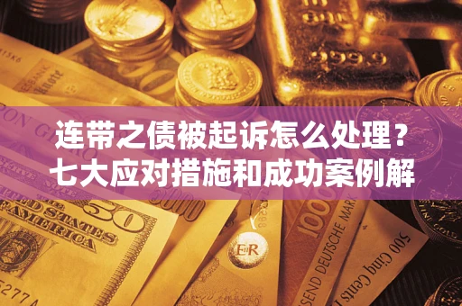 北京连带之债被起诉怎么处理？七大应对措施和成功案例解析