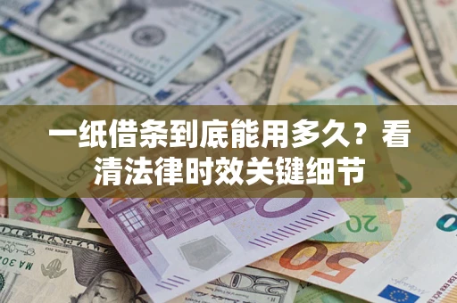 北京一纸借条到底能用多久？看清法律时效关键细节