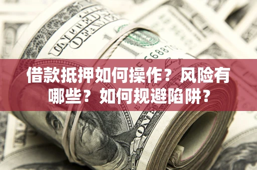 北京借款抵押如何操作？风险有哪些？如何规避陷阱？