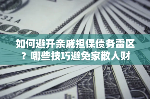 北京如何避开亲戚担保债务雷区？哪些技巧避免家散人财