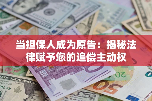 北京当担保人成为原告:揭秘法律赋予您的追偿主动权 北京当担保人成为原告:揭秘法律赋予您的追偿主动权