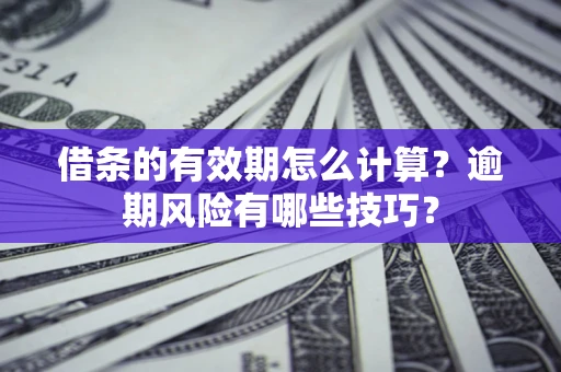 北京借条的有效期怎么计算？逾期风险有哪些技巧？