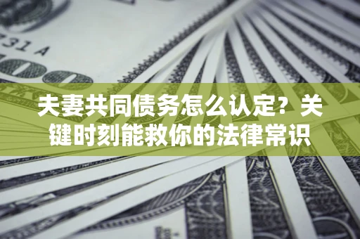 北京夫妻共同债务怎么认定？关键时刻能救你的法律常识