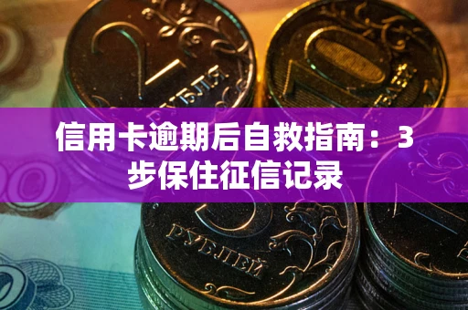 北京信用卡逾期后自救指南：3步保住征信记录