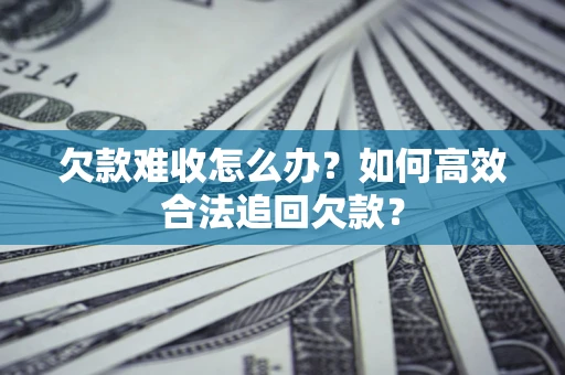 北京欠款难收怎么办？如何高效合法追回欠款？