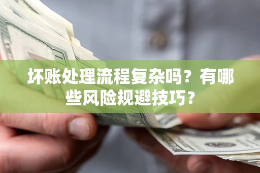 北京坏账处理流程复杂吗？有哪些风险规避技巧？
