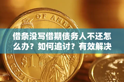 北京借条没写借期债务人不还怎么办？如何追讨？有效解决方案！
