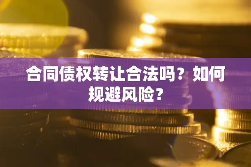 北京合同债权转让合法吗?如何规避风险? 北京合同债权转让合法吗?如何规避风险?