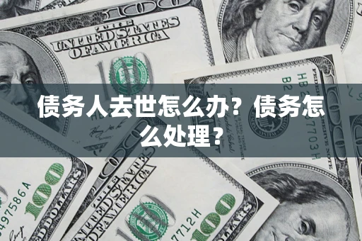 北京债务人去世怎么办？债务怎么处理？