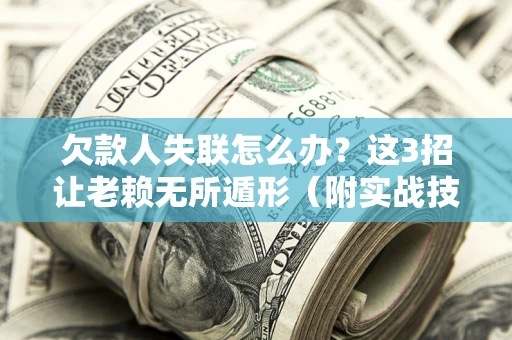 北京欠款人失联怎么办？这3招让老赖无所遁形（附实战技巧）