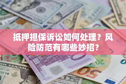 北京抵押担保诉讼如何处理？风险防范有哪些妙招？