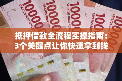 北京抵押借款全流程实操指南：3个关键点让你快速拿到钱