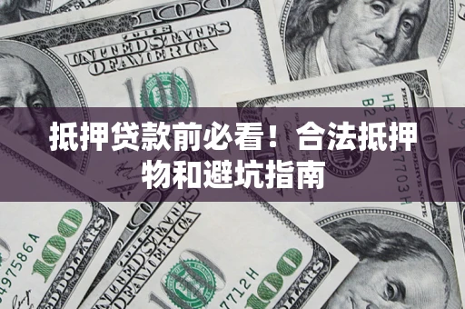 北京抵押贷款前必看！合法抵押物和避坑指南