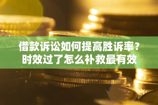 北京借款诉讼如何提高胜诉率？时效过了怎么补救最有效