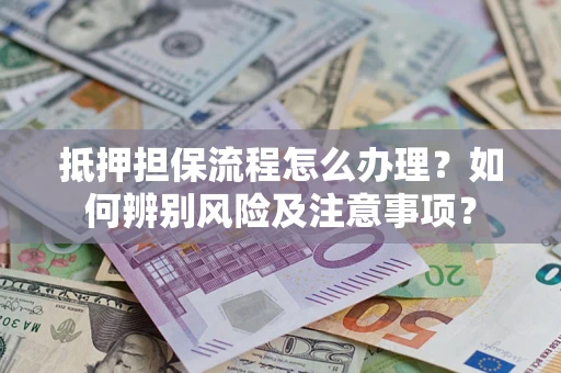 北京抵押担保流程怎么办理？如何辨别风险及注意事项？