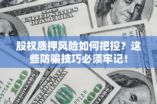 北京股权质押风险如何把控？这些防骗技巧必须牢记！