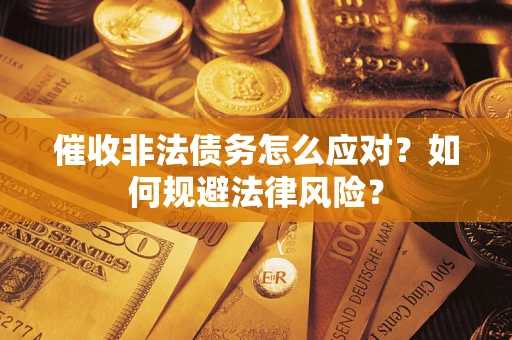 北京催收非法债务怎么应对？如何规避法律风险？