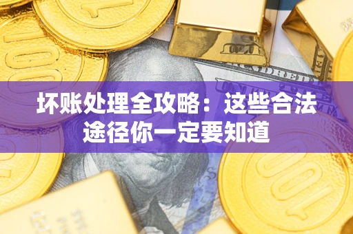 北京坏账处理全攻略：这些合法途径你一定要知道