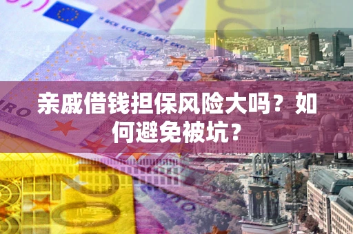 北京亲戚借钱担保风险大吗？如何避免被坑？