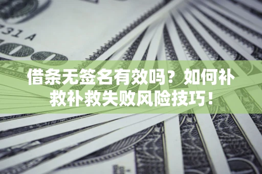 北京借条无签名有效吗？如何补救补救失败风险技巧！