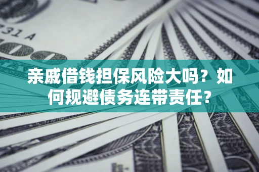 北京亲戚借钱担保风险大吗？如何规避债务连带责任？