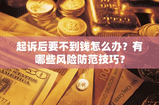 北京起诉后要不到钱怎么办？有哪些风险防范技巧？