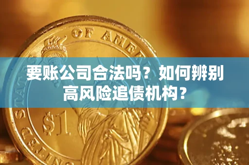 北京要账公司合法吗？如何辨别高风险追债机构？