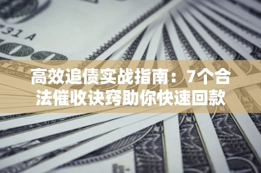 北京高效追债实战指南：7个合法催收诀窍助你快速回款