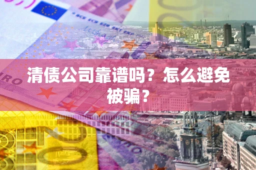 北京清债公司靠谱吗？怎么避免被骗？