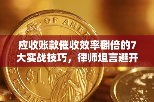 北京应收账款催收效率翻倍的7大实战技巧，律师坦言避开这些法律雷区最关键