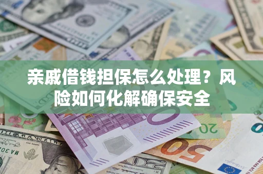 北京亲戚借钱担保怎么处理？风险如何化解确保安全