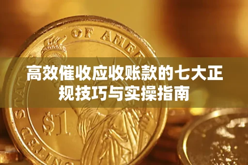 北京高效催收应收账款的七大正规技巧与实操指南
