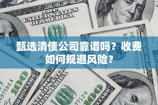 北京甄选清债公司靠谱吗？收费如何规避风险？