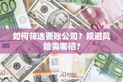 北京如何筛选要账公司？规避风险需哪招？