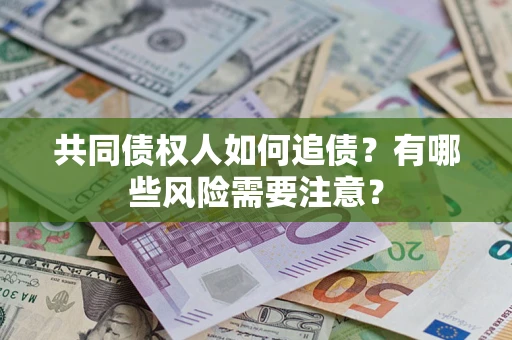 北京共同债权人如何追债？有哪些风险需要注意？