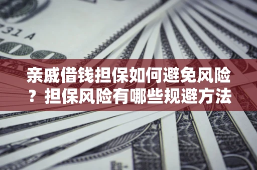 北京亲戚借钱担保如何避免风险？担保风险有哪些规避方法？