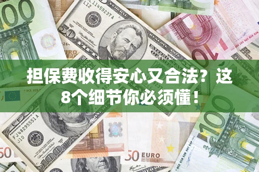 北京担保费收得安心又合法？这8个细节你必须懂！